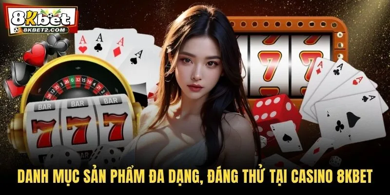 Danh mục sản phẩm đa dạng, đáng thử tại casino 8KBET